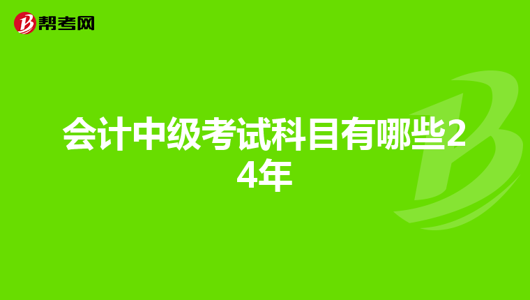 會(huì)計(jì)中級(jí)考試科目有哪些24年