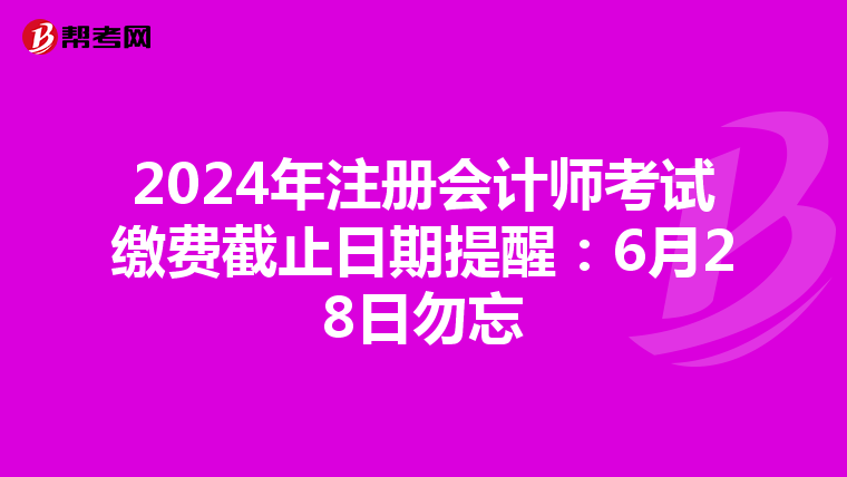 2024年注冊(cè)會(huì)計(jì)師考試?yán)U費(fèi)截止日期提醒:6月28日勿忘