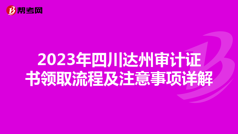 2023年四川达州审计证书领取流程及注意事项详解