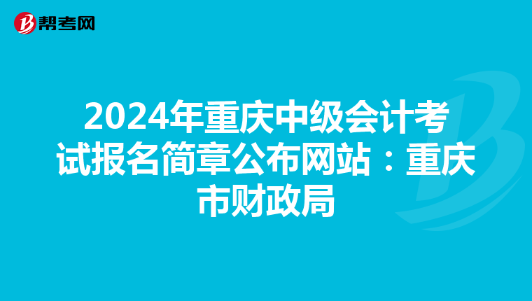 2024年重庆中级会计考试报名简章公布网站：重庆市财政局