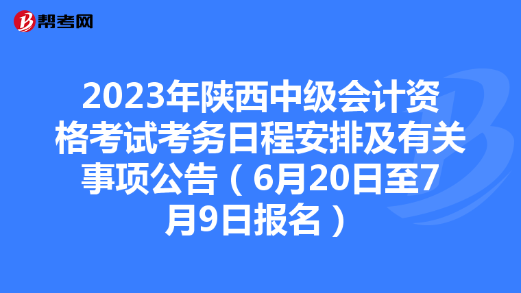 2023年陕西中级会计资格考试考务日程安排及有关事项公告（6月20日至7月9日报名）