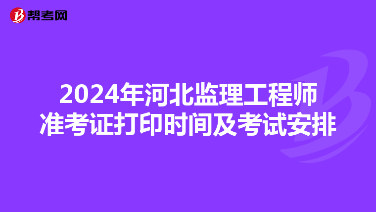 2024年河北监理工程师准考证打印时间及考试安排