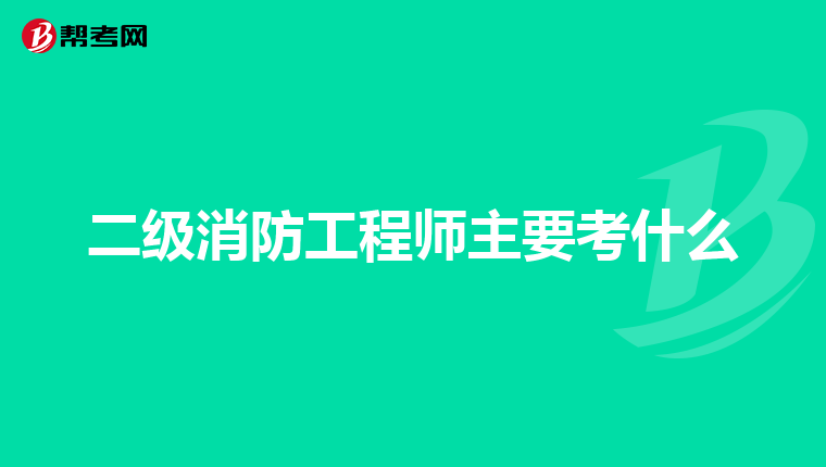 二级消防工程师主要考什么