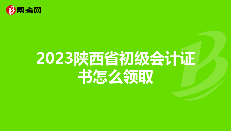2023陜西省初級(jí)會(huì)計(jì)證書(shū)怎么領(lǐng)取