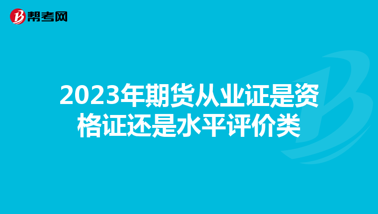 2023年期货从业证是资格证还是水平评价类