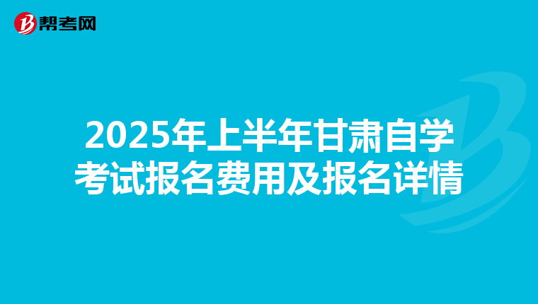 2025年上半年甘肃自学考试报名费用及报名详情