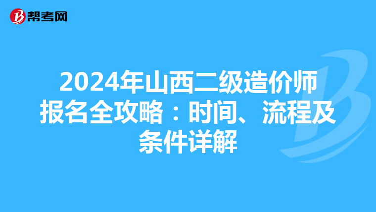 2024年山西二级造价师报名全攻略：时间、流程及条件详解