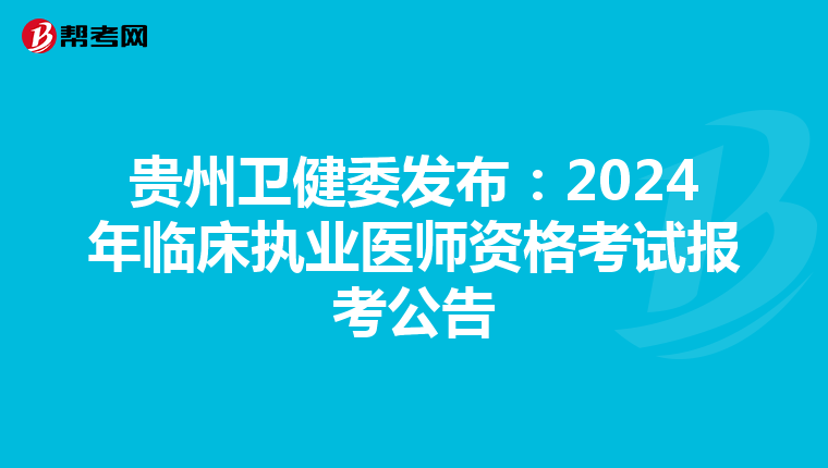 貴州衛(wèi)健委發(fā)布:2024年臨床執(zhí)業(yè)醫(yī)師資格考試報(bào)考公告