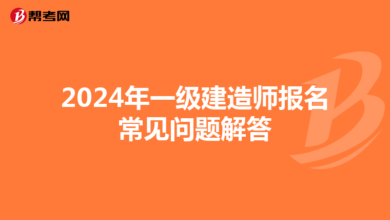 2024年一级建造师报名常见问题解答