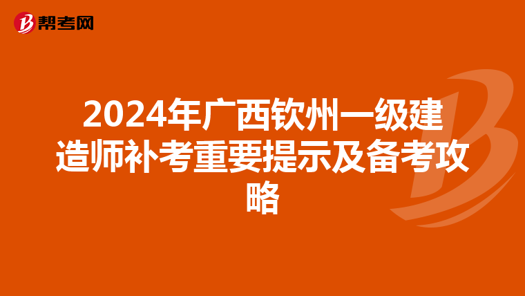 2024年广西钦州一级建造师补考重要提示及备考攻略