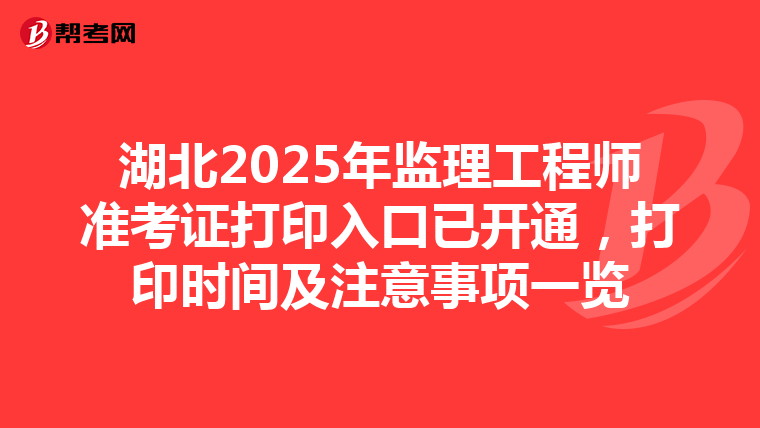 湖北2025年监理工程师准考证打印入口已开通，打印时间及注意事项一览