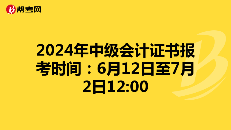 2024年中级会计证书报考时间:6月12日至7月2日12:00