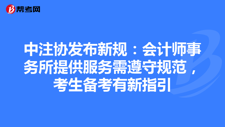 中注协发布新规：会计师事务所提供服务需遵守规范，考生备考有新指引