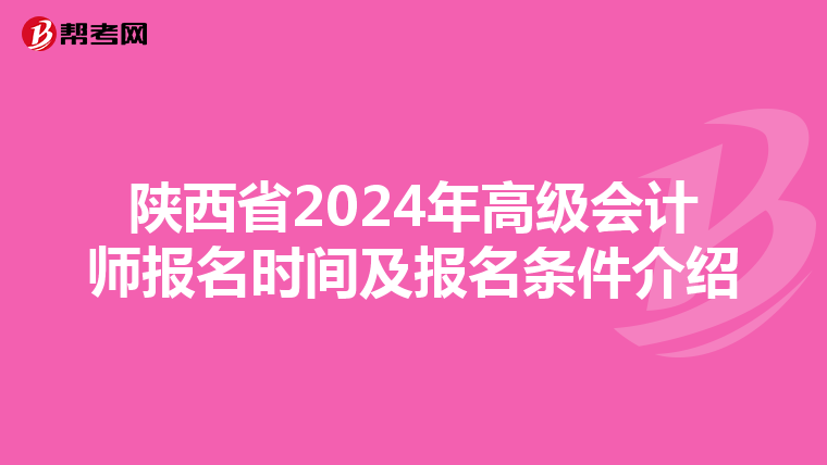 陕西省2024年高级会计师报名时间及报名条件介绍