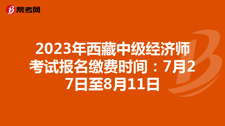 2023年西藏中級經(jīng)濟(jì)師考試報(bào)名繳費(fèi)時間:7月27日至8月11日
