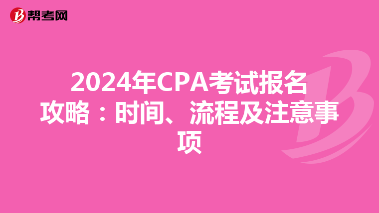 2024年CPA考试报名攻略：时间、流程及注意事项