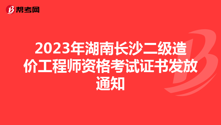 2023年湖南長沙二級造價工程師資格考試證書發(fā)放通知