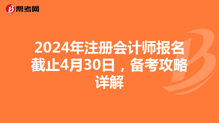 2024年注冊會計(jì)師報(bào)名截止4月30日，備考攻略詳解
