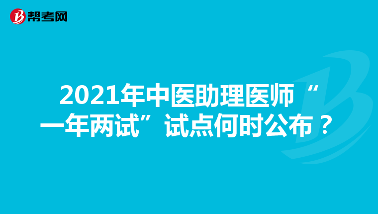 2021年中医助理医师“一年两试”试点何时公布?