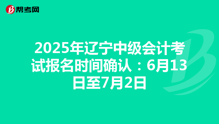 2025年遼寧中級會計考試報名時間確認：6月13日至7月2日
