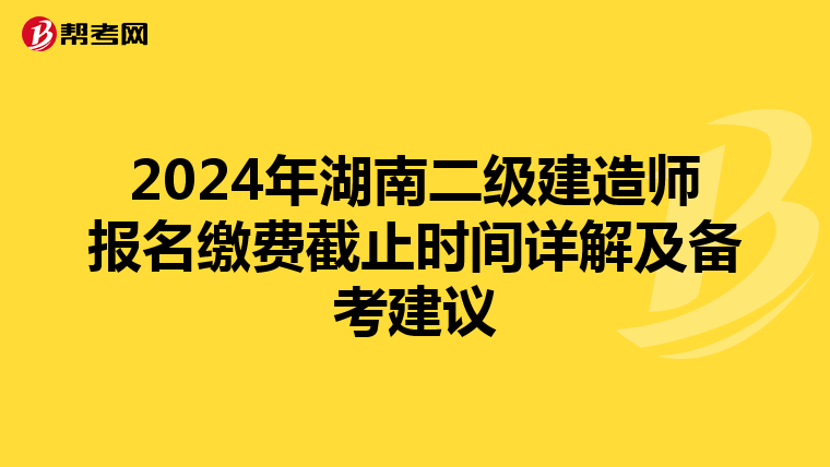 2024年湖南二级建造师报名缴费截止时间详解及备考建议