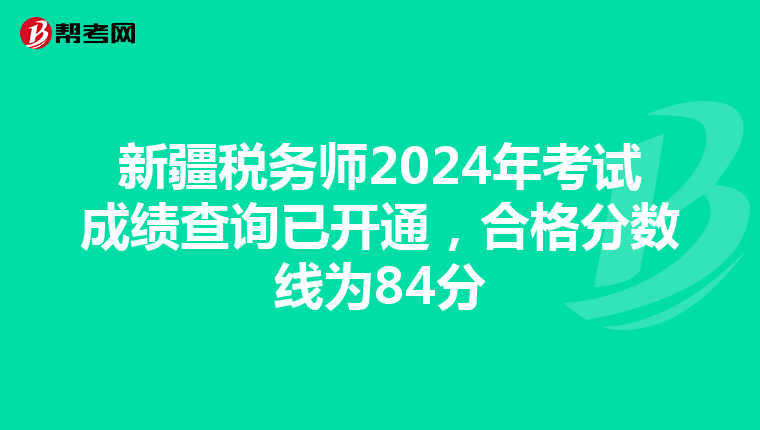 新疆税务师2024年考试成绩查询已开通，合格分数线为84分