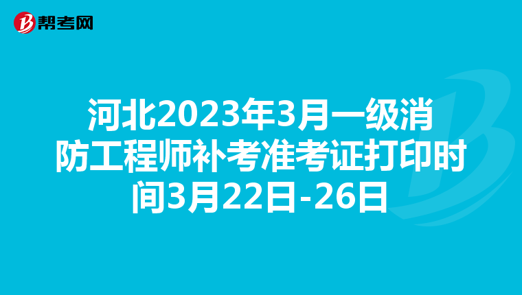 河北2023年3月一级消防工程师补考准考证打印时间3月22日-26日