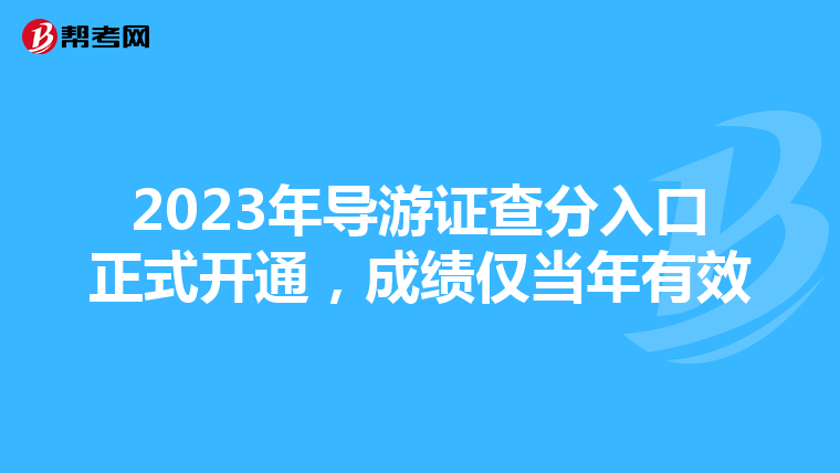 2023年导游证查分入口正式开通，成绩仅当年有效