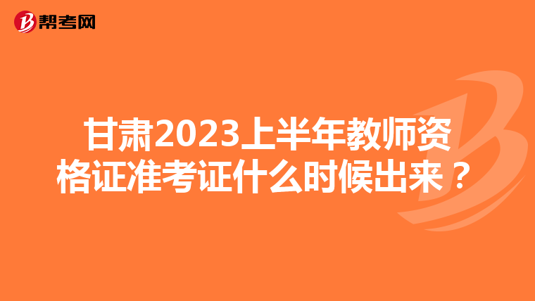 甘肃2023上半年教师资格证准考证什么时候出来?