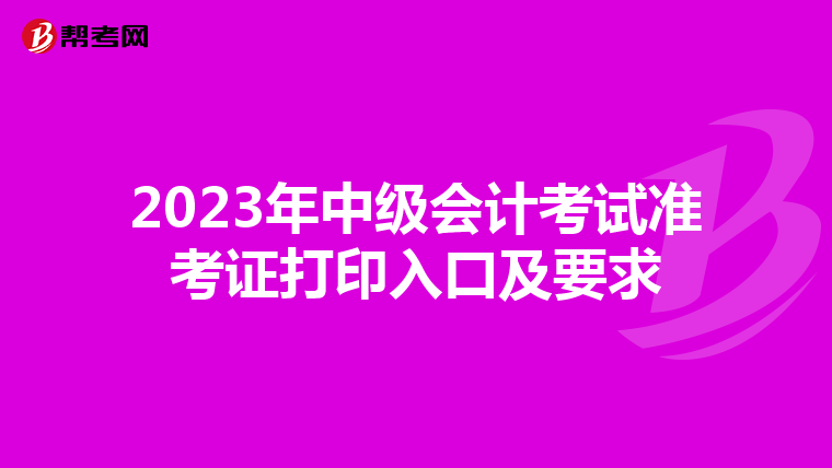 2023年中级会计考试准考证打印入口及要求