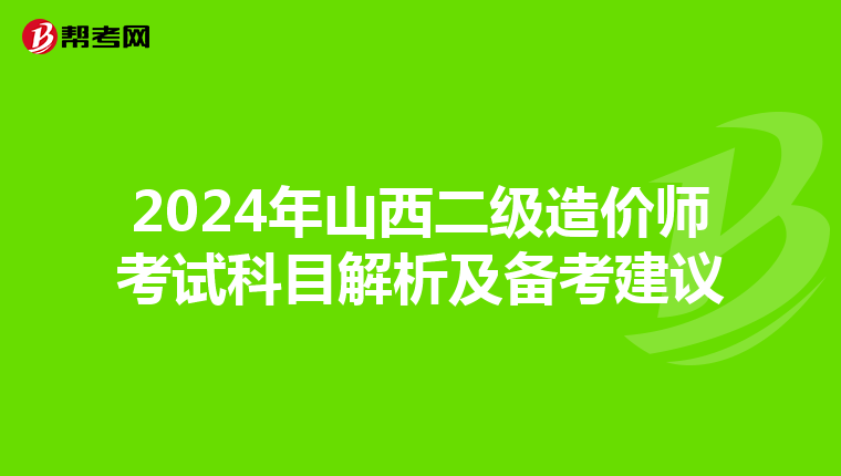 2024年山西二级造价师考试科目解析及备考建议