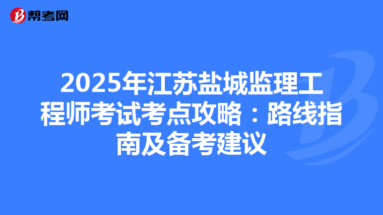 2025年江蘇鹽城監理工程師考試考點攻略：路線指南及備考建議