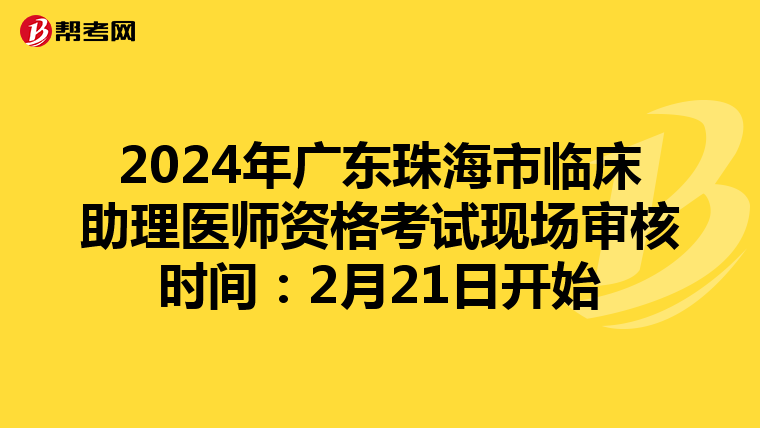 2024年广东珠海市临床助理医师资格考试现场审核时间：2月21日开始