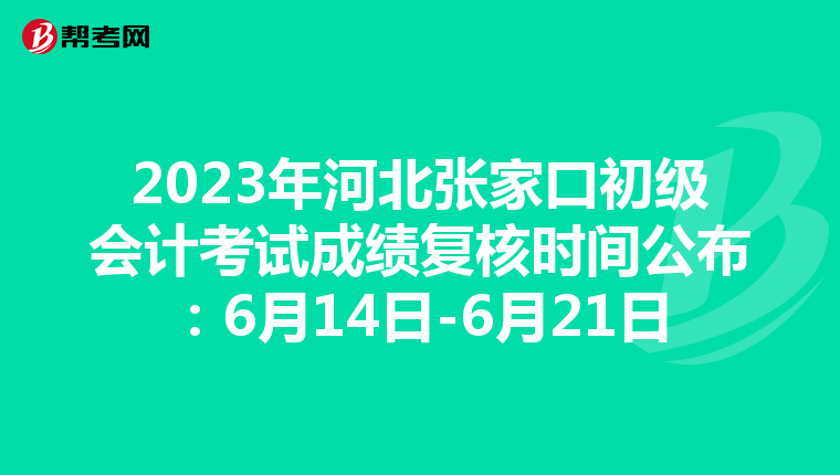 2023年河北张家口初级会计考试成绩复核时间公布：6月14日-6月21日