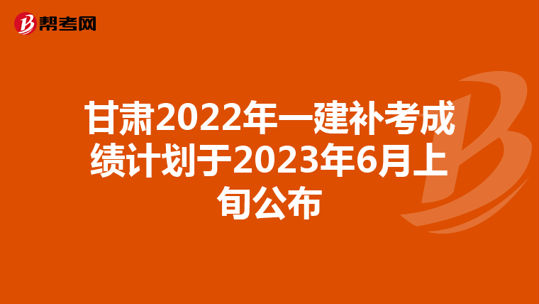 甘肃2022年一建补考成绩计划于2023年6月上旬公布