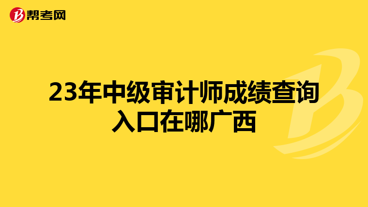 23年中级审计师成绩查询入口在哪广西