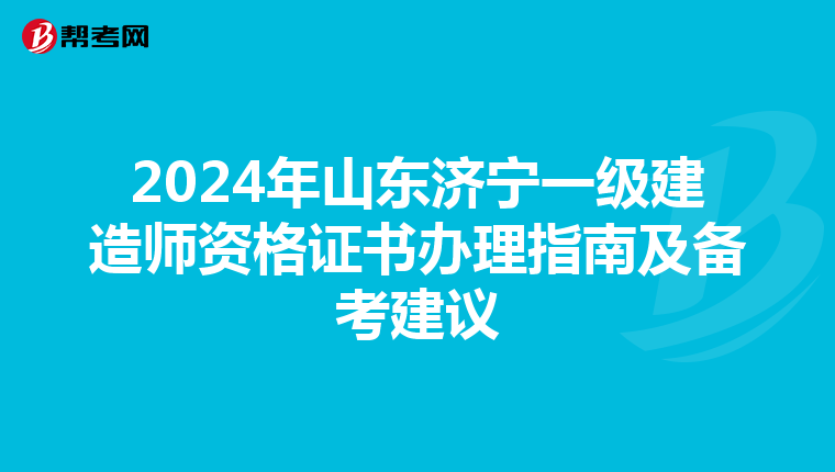 2024年山东济宁一级建造师资格证书办理指南及备考建议