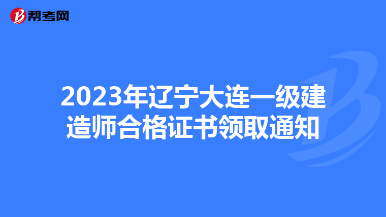 2023年辽宁大连一级建造师合格证书领取通知