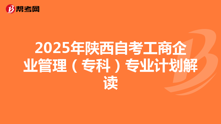 2025年陕西自考工商企业管理（专科）专业计划解读