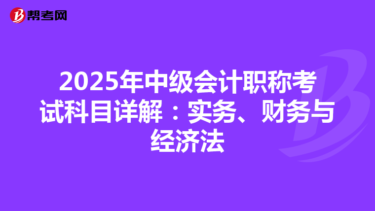 2025年中级会计职称考试科目详解：实务、财务与经济法