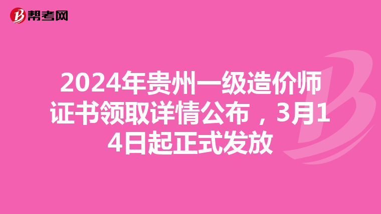 2024年贵州一级造价师证书领取详情公布，3月14日起正式发放