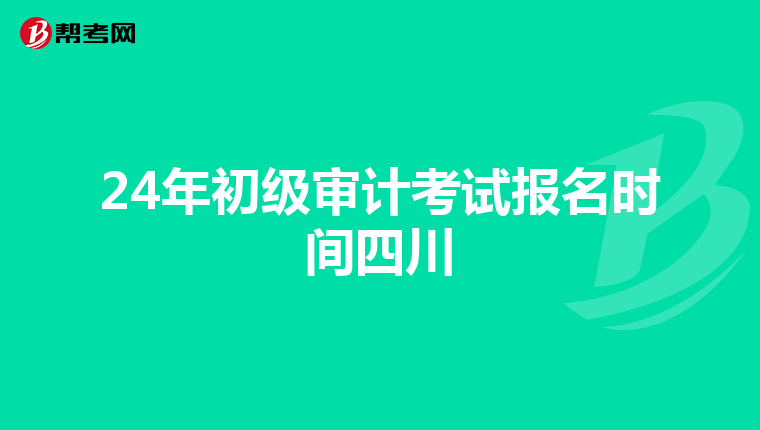 24年初级审计考试报名时间四川