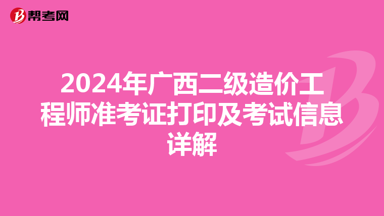 2024年广西二级造价工程师准考证打印及考试信息详解