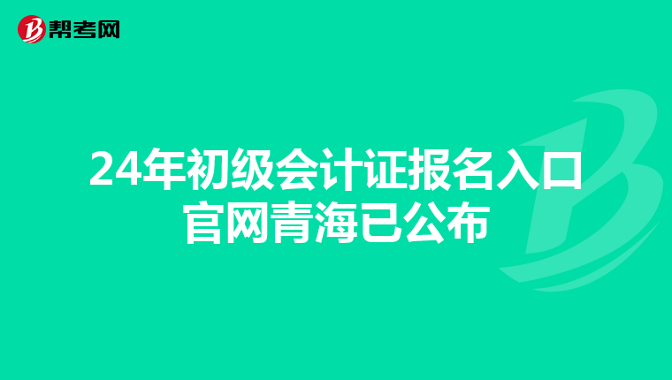 24年初级会计证报名入口官网青海已公布