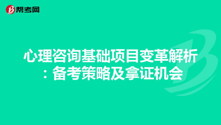 心理咨询基础项目变革解析：备考策略及拿证机会