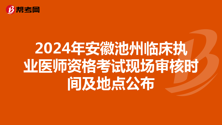 2024年安徽池州临床执业医师资格考试现场审核时间及地点公布