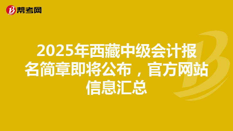 2025年西藏中级会计报名简章即将公布，官方网站信息汇总