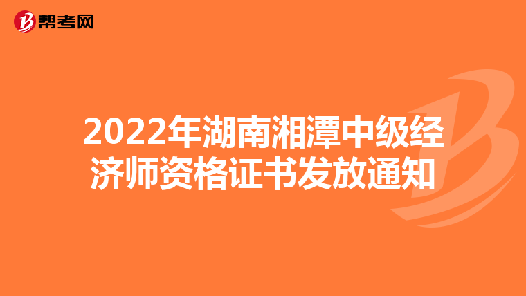 2022年湖南湘潭中級經濟師資格證書發(fā)放通知