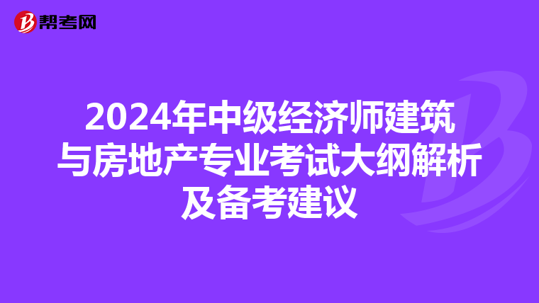 2024年中级经济师建筑与房地产专业考试大纲解析及备考建议