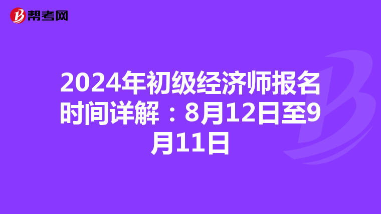 2024年初级经济师报名时间详解：8月12日至9月11日